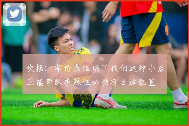 吹杨：布伦森证明了我们这种小后卫能带队夺冠但必须有合适配置