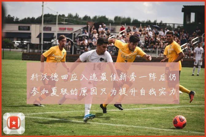 科沃德回应入选最佳新秀一阵后仍参加夏联的原因只为提升自我实力