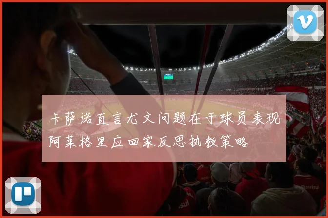 卡萨诺直言尤文问题在于球员表现阿莱格里应回家反思执教策略