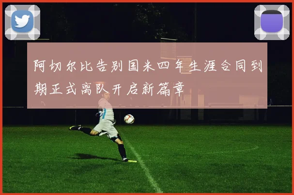 阿切尔比告别国米四年生涯合同到期正式离队开启新篇章