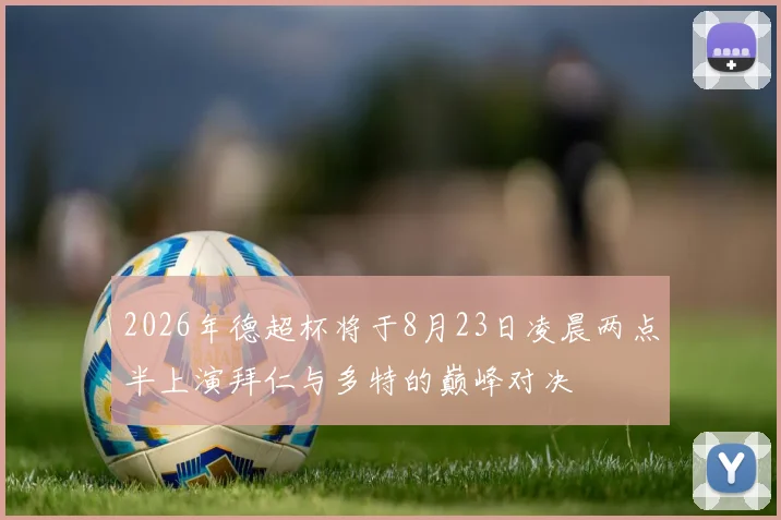 2026年德超杯将于8月23日凌晨两点半上演拜仁与多特的巅峰对决