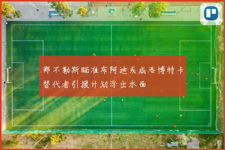 那不勒斯瞄准布阿迪或成洛博特卡替代者引援计划浮出水面