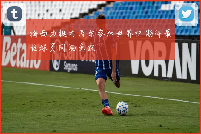 梅西力挺内马尔参加世界杯期待最佳球员同场竞技
