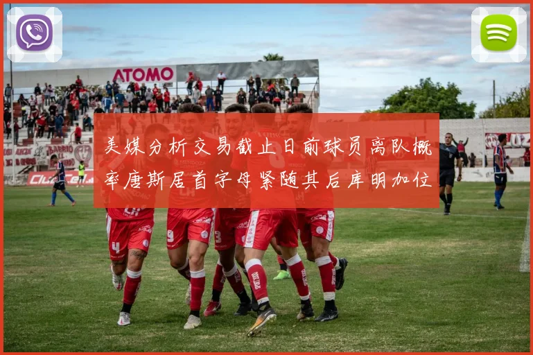 美媒分析交易截止日前球员离队概率唐斯居首字母紧随其后库明加位列第三