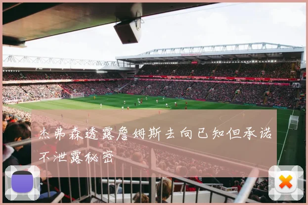 杰弗森透露詹姆斯去向已知但承诺不泄露秘密