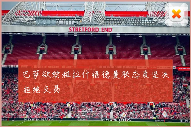 巴萨欲续租拉什福德曼联态度坚决拒绝交易