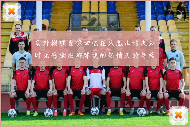 前外援理查德回忆在凤凰山的美好时光感谢成都球迷的热情支持与陪伴