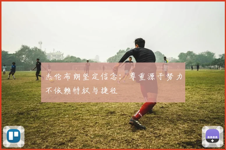 杰伦布朗坚定信念：尊重源于努力不依赖特权与捷径
