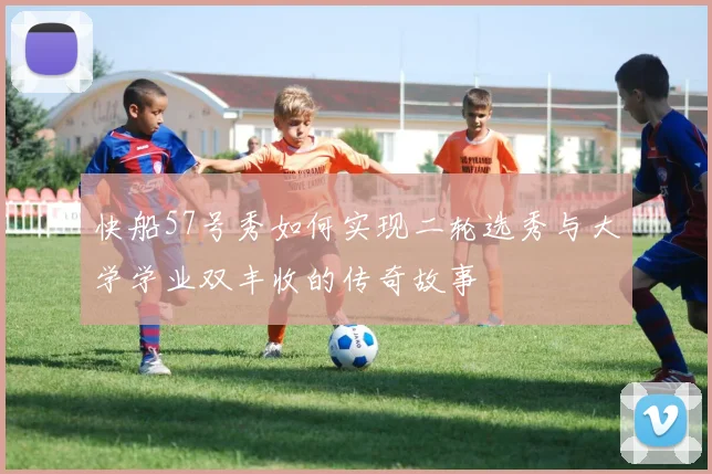 快船57号秀如何实现二轮选秀与大学学业双丰收的传奇故事