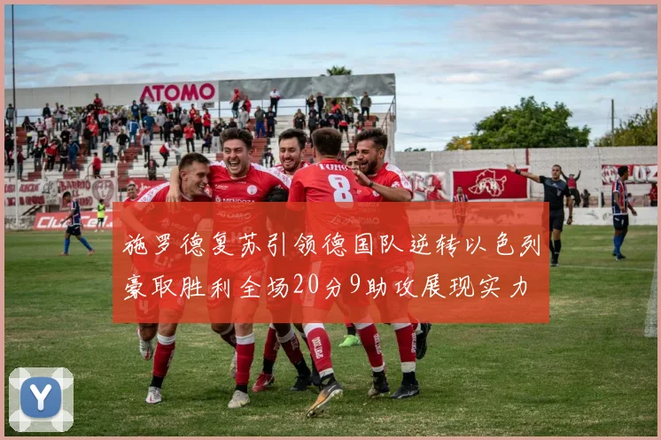 施罗德复苏引领德国队逆转以色列豪取胜利全场20分9助攻展现实力